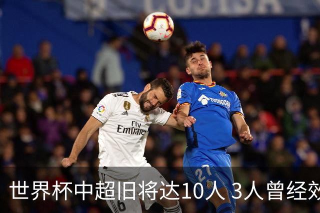 世界杯中超旧将达10人 3人曾经效力国安海港两将